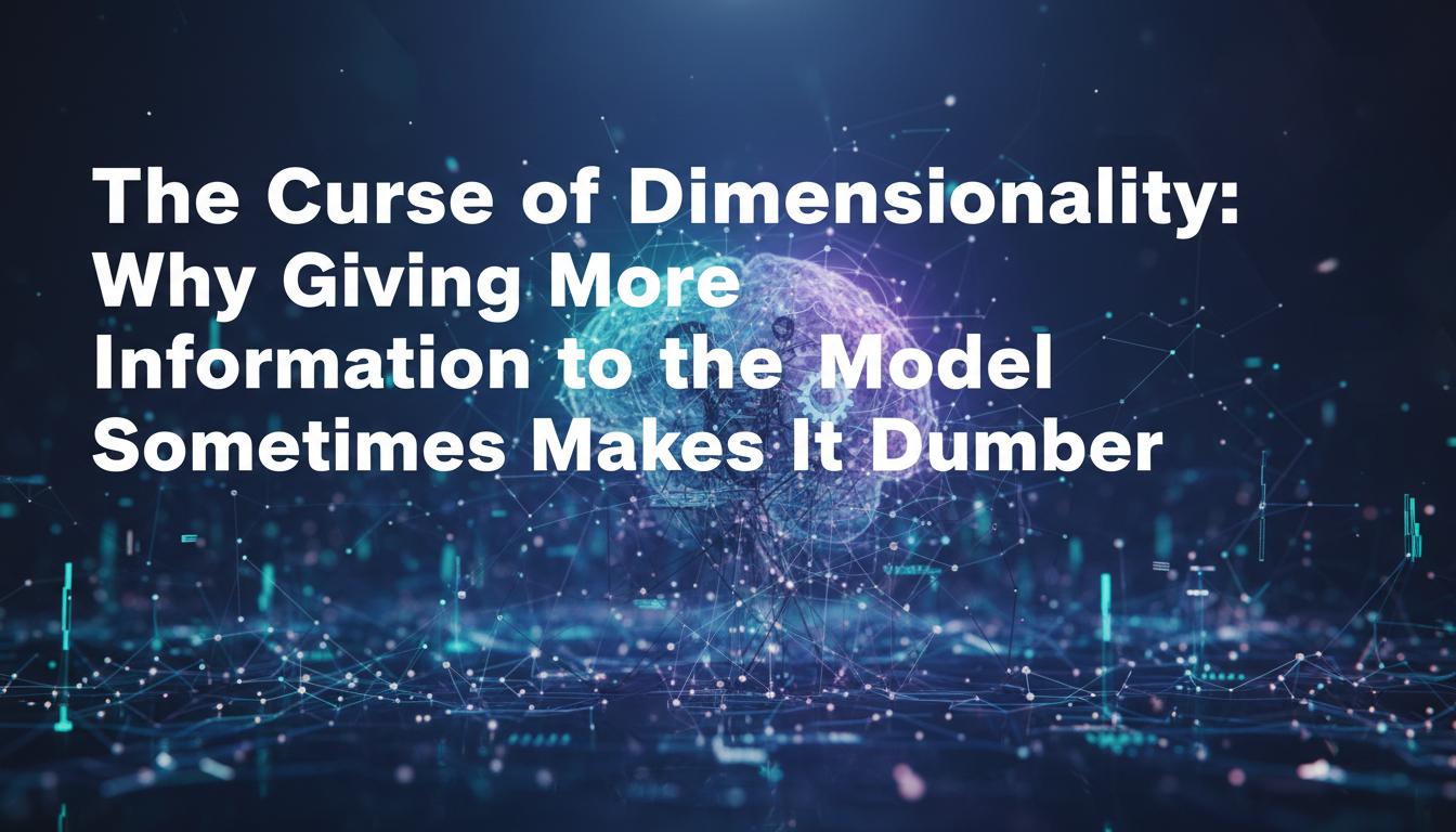 The Curse of Dimensionality: Why Giving More Information to the Model Sometimes Makes It Dumber